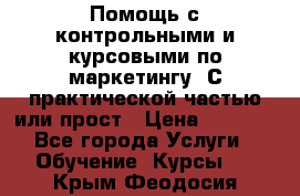 Помощь с контрольными и курсовыми по маркетингу. С практической частью или прост › Цена ­ 1 100 - Все города Услуги » Обучение. Курсы   . Крым,Феодосия
